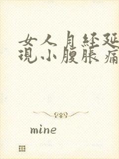 女人月经延迟出现小腹胀痛是什么原因