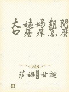 大姨妈期间阴道口瘙痒怎么办