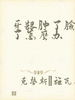 牙龈肿了脸也肿了怎么办