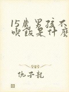 15岁男孩不爱吃饭是什么原因