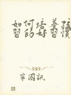 如何培养孩子学习的好习惯