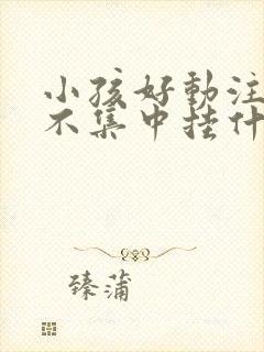 小孩好动注意力不集中挂什么科