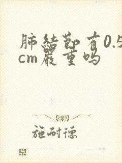 肺结节有0.5cm严重吗