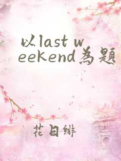 以last weekend为题写一篇英语作文