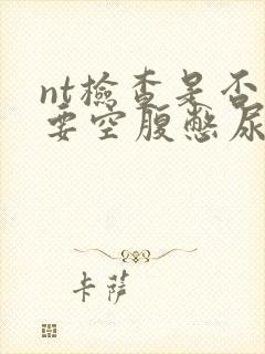 nt检查是否需要空腹憋尿