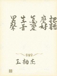 男生怎么把自己声音变好听