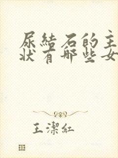 尿结石的主要症状有哪些女性