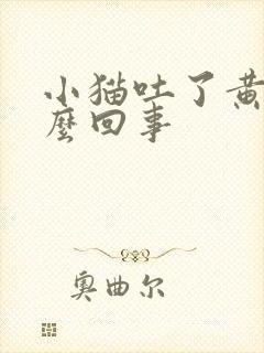 小猫吐了黄水怎么回事