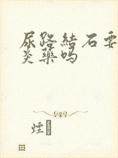 尿路结石要吃消炎药吗