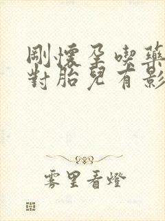 刚怀孕吃药打针对胎儿有影响吗