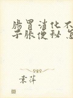 肠胃消化不好肚子胀便秘 怎么办