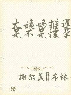 大姨妈推迟九天是不是怀孕了