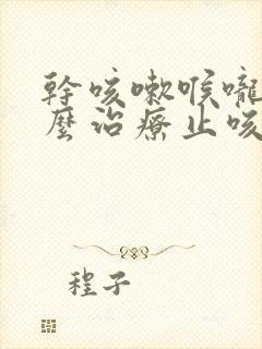 干咳嗽喉咙痒怎么治疗止咳药物