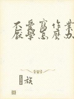 不爱写作业孩子厌学怎么办