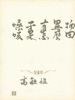 嗓子有异物感呛咳是怎么回事