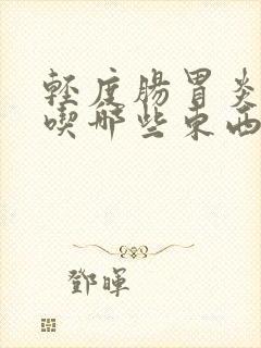 轻度肠胃炎适合吃哪些东西