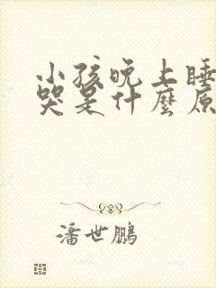 小孩晚上睡觉老哭是什么原因