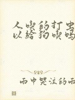 人吃的打虫药可以给狗吃吗