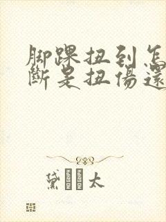 脚踝扭到怎么判断是扭伤还是骨折