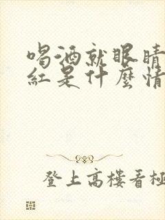 喝酒就眼睛充血红是什么情况