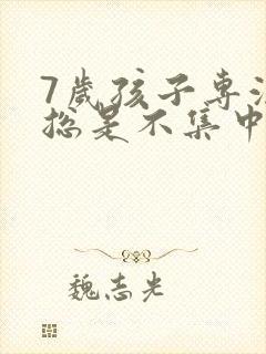 7岁孩子专注力总是不集中怎么办