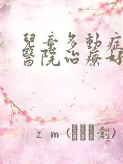 儿童多动症哪家医院治疗好