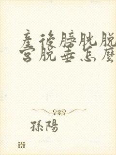 产后膀胱脱垂子宫脱垂怎么办