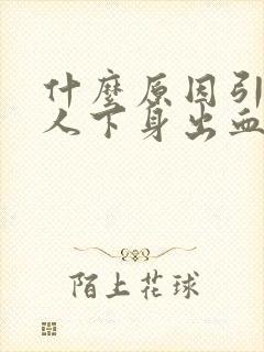 什么原因引起女人下身出血