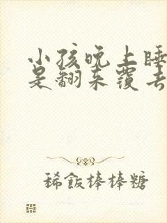 小孩晚上睡觉总是翻来覆去的是什么原因