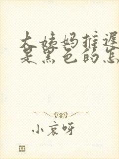 大姨妈推迟并且是黑色的怎么回事