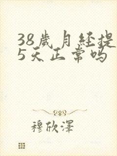 38岁月经提前5天正常吗