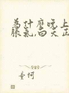 为什么晚上肚子胀气,白天正常