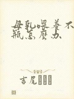 母乳喂养不吃奶瓶怎么办