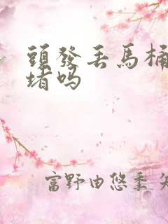 头发丢马桶里会堵吗