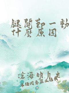 腿关节一动就响什么原因