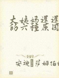 大姨妈迟迟不走的六种原因