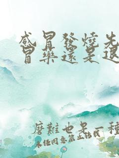 感冒发烧先吃感冒药还是退烧药