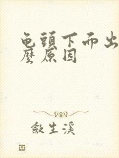 龟头下面出血什么原因