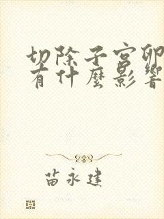 切除子宫卵巢会有什么影响