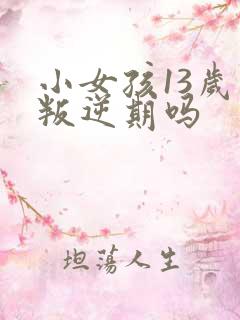 小女孩13岁是叛逆期吗