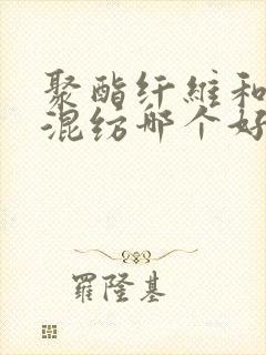 聚酯纤维和棉类混纺哪个好