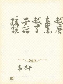 孩子越来越不爱说话了怎么办