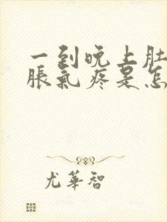 一到晚上肚子就胀气疼是怎么回事