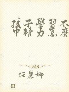 孩子学习不能集中精力怎么办