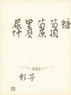 尿里葡萄糖高是什么原因