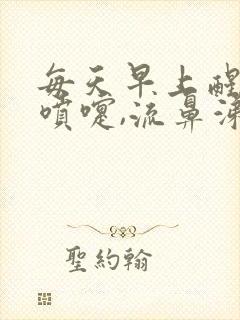 每天早上醒了打喷嚏,流鼻涕是怎么回事