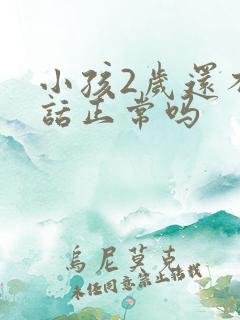 小孩2岁还不说话正常吗