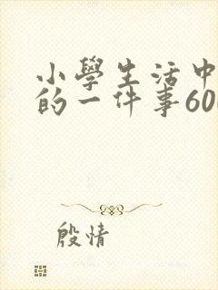 小学生活中难忘的一件事600