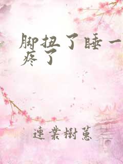 脚扭了睡一觉更疼了