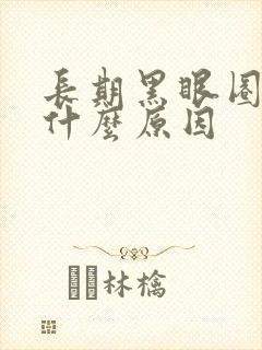 长期黑眼圈重是什么原因